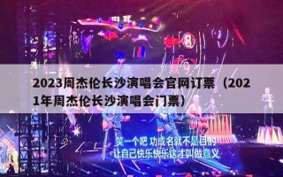 2023周杰伦长沙演唱会官网订票（2021年周杰伦长沙演唱会门票）