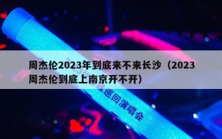 周杰伦2023年到底来不来长沙（2023周杰伦到底上南京开不开）