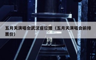 五月天演唱会武汉座位图（五月天演唱会前排票价）