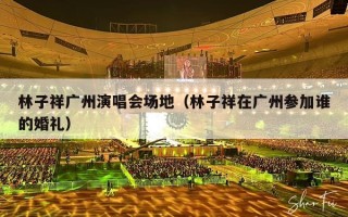 林子祥广州演唱会场地（林子祥在广州参加谁的婚礼）