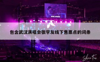 包含武汉演唱会张学友线下售票点的词条