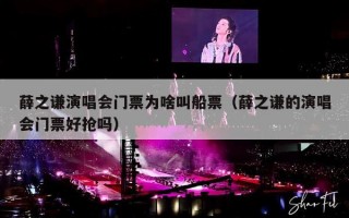 薛之谦演唱会门票为啥叫船票（薛之谦的演唱会门票好抢吗）
