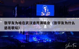 张学友为啥在武汉连开演唱会（张学友为什么退出歌坛）