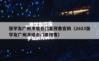 张学友广州演唱会门票预售官网（2023张学友广州演唱会门票预售）