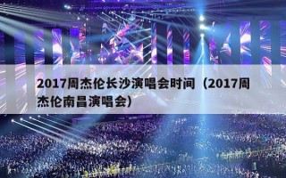 2017周杰伦长沙演唱会时间（2017周杰伦南昌演唱会）