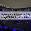 bigbang长沙演唱会2015（bigbang长沙演唱会2015时间表）