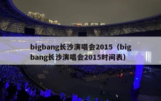 bigbang长沙演唱会2015（bigbang长沙演唱会2015时间表）