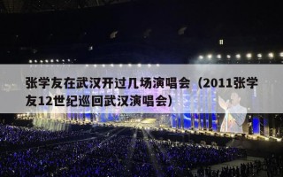 张学友在武汉开过几场演唱会（2011张学友12世纪巡回武汉演唱会）