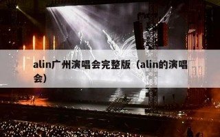 alin广州演唱会完整版（alin的演唱会）
