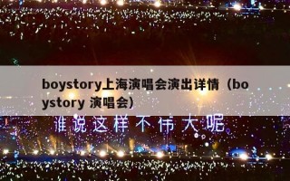 boystory上海演唱会演出详情（boystory 演唱会）