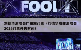 刘德华演唱会广州站门票（刘德华成都演唱会2023门票开售时间）