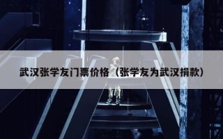 武汉张学友门票价格（张学友为武汉捐款）