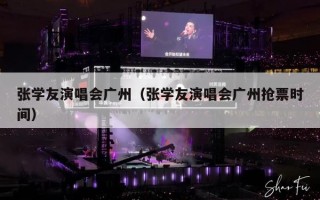 张学友演唱会广州（张学友演唱会广州抢票时间）