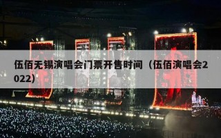 伍佰无锡演唱会门票开售时间（伍佰演唱会2022）