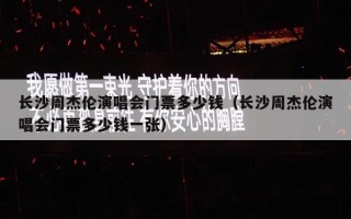 长沙周杰伦演唱会门票多少钱（长沙周杰伦演唱会门票多少钱一张）