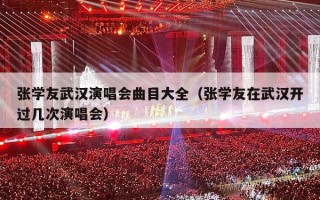 张学友武汉演唱会曲目大全（张学友在武汉开过几次演唱会）