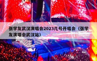 张学友武汉演唱会2023几号开唱会（张学友演唱会武汉站）