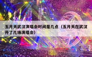 五月天武汉演唱会时间是几点（五月天在武汉开了几场演唱会）