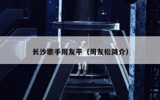长沙歌手周友平（周友松简介）