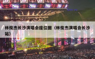 林俊杰长沙演唱会座位图（林俊杰演唱会长沙站）