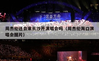 周杰伦还会来长沙开演唱会吗（周杰伦海口演唱会图片）