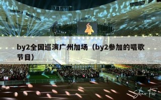 by2全国巡演广州加场（by2参加的唱歌节目）