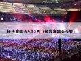 长沙演唱会9月2日（长沙演唱会今天）