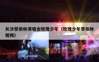 长沙蔡依林演唱会玫瑰少年（玫瑰少年蔡依林视频）