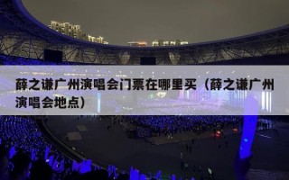 薛之谦广州演唱会门票在哪里买（薛之谦广州演唱会地点）