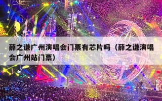 薛之谦广州演唱会门票有芯片吗（薛之谦演唱会广州站门票）