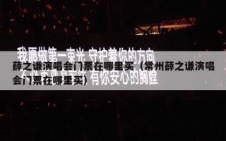 薛之谦演唱会门票在哪里买（常州薛之谦演唱会门票在哪里买）