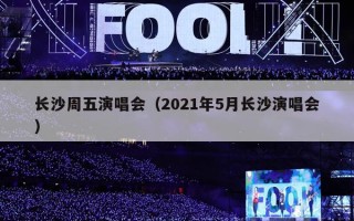 长沙周五演唱会（2021年5月长沙演唱会）