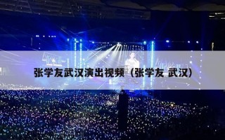 张学友武汉演出视频（张学友 武汉）