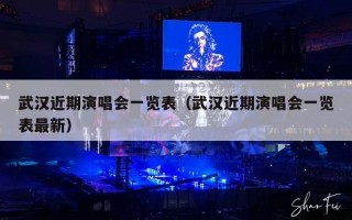 武汉近期演唱会一览表（武汉近期演唱会一览表最新）