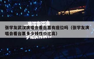 张学友武汉演唱会看台票有座位吗（张学友演唱会看台票多少钱性价比高）