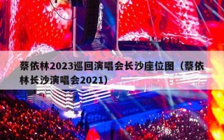 蔡依林2023巡回演唱会长沙座位图（蔡依林长沙演唱会2021）