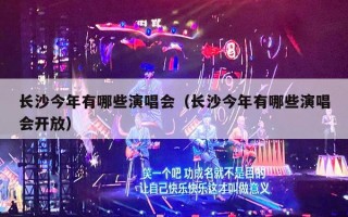 长沙今年有哪些演唱会（长沙今年有哪些演唱会开放）