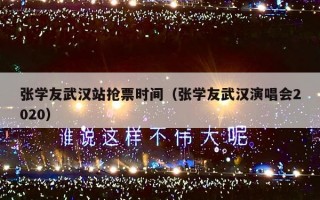 张学友武汉站抢票时间（张学友武汉演唱会2020）