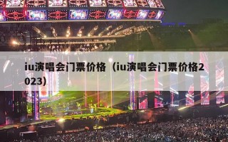 iu演唱会门票价格（iu演唱会门票价格2023）
