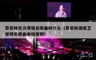 蔡依林长沙演唱会歌曲叫什么（蔡依林湖南卫视跨年歌曲串烧视频）