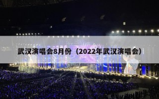 武汉演唱会8月份（2022年武汉演唱会）