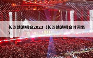 长沙站演唱会2023（长沙站演唱会时间表）
