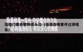 伍佰门票合肥购买入口（伍佰在哪里开过演唱会）
