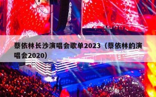 蔡依林长沙演唱会歌单2023（蔡依林的演唱会2020）