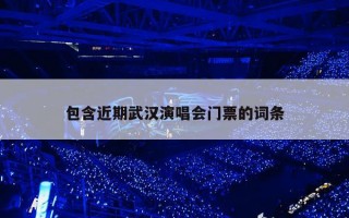 包含近期武汉演唱会门票的词条