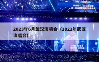 2023年6月武汉演唱会（2022年武汉演唱会）