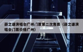 薛之谦演唱会广州门票第二次售票（薛之谦演唱会门票价格广州）