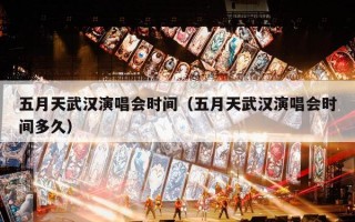 五月天武汉演唱会时间（五月天武汉演唱会时间多久）