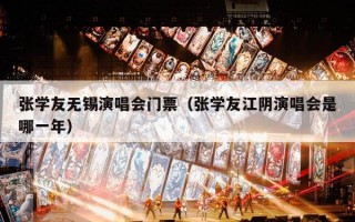 张学友无锡演唱会门票（张学友江阴演唱会是哪一年）