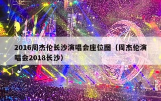 2016周杰伦长沙演唱会座位图（周杰伦演唱会2018长沙）